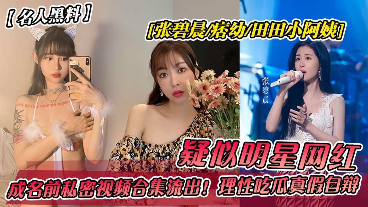 DCIK-623 疑似明星网红[张碧晨-痞幼-田田小阿姨]成名前私密视频合集流出！理性吃瓜