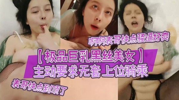 极品巨乳黑丝美女啊啊表哥快点骚逼好爽表哥快点到.顶了主动要求无套上位骑乘