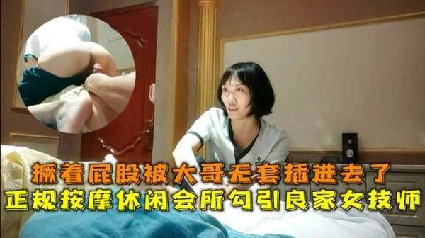 正规按摩休闲会所勾引良家女技师撅着屁股被大哥无套插进去了 第一部