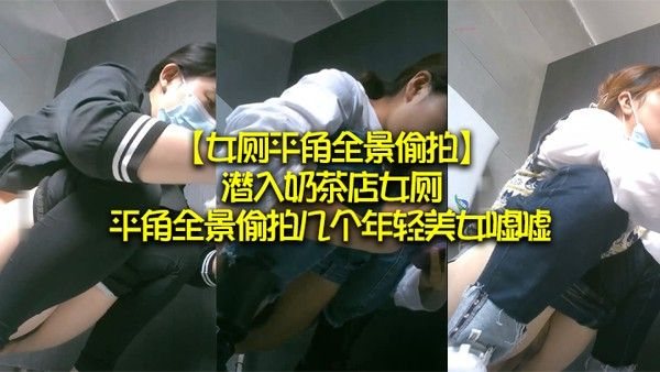 女厕平角全.景偷拍潜入奶茶店女厕平角全景偷拍几个年轻美女嘘嘘